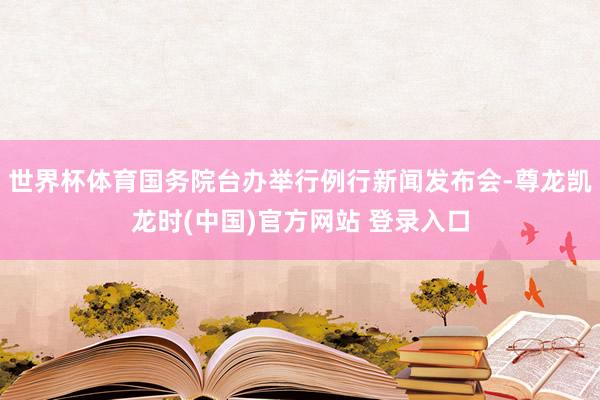 世界杯体育国务院台办举行例行新闻发布会-尊龙凯龙时(中国)官方网站 登录入口